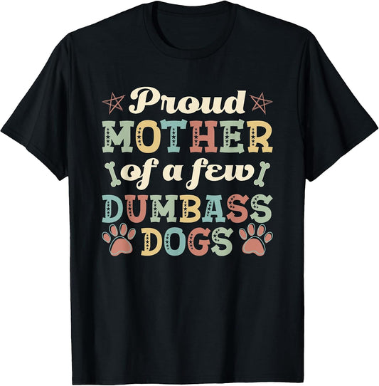 Proud Mother Of A Few Dumbass Dogs Funny Dog Lover Mom T-Shirt