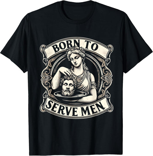 Women Are Born To Serve Men Funny Boss Girl Motivational T-Shirt