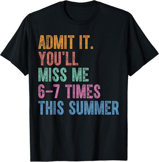 Admit It You'll Miss Me 6-7 Times This Summer Funny Last Day T-Shirt