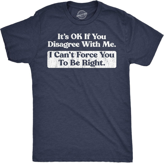 Mens Funny T Shirts Its Ok If You Disagree with Me I Cant Force You to Be Right Sarcastic Tee for Men