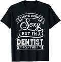 I Hate Being Sexy But I'm a Dentist I Can't Help it T-Shirt