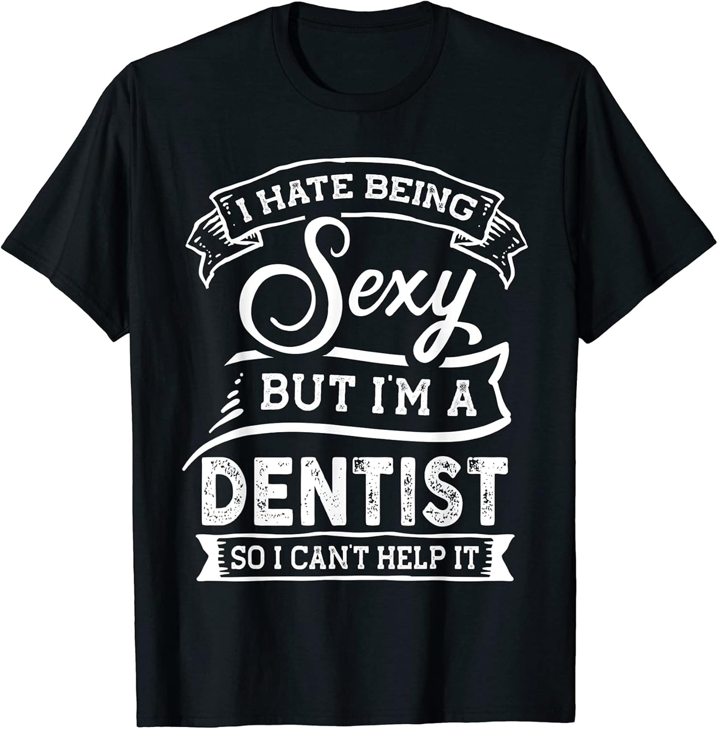 I Hate Being Sexy But I'm a Dentist I Can't Help it T-Shirt