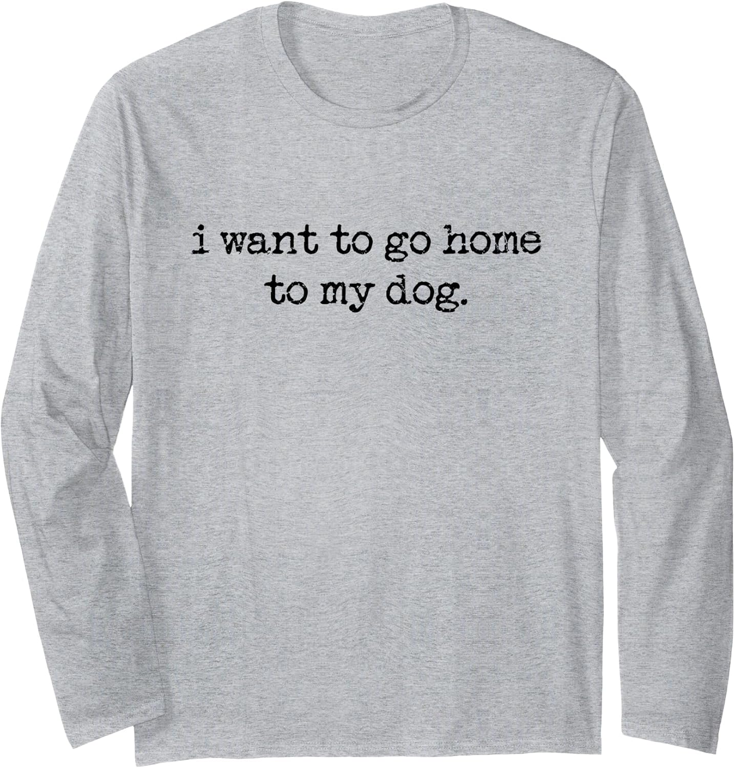 I Want to Go Home to My Dog, Dog Lover, Dog Person Long Sleeve T-Shirt