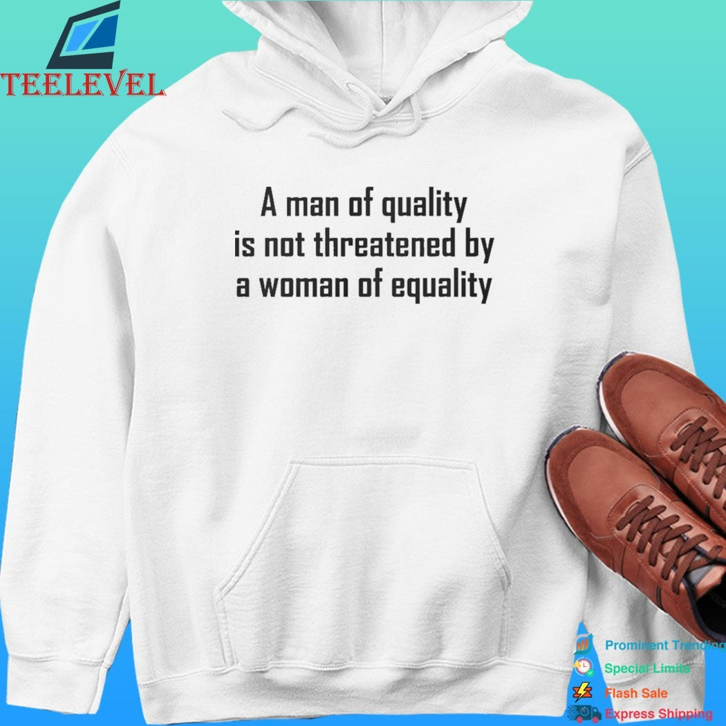A Man Of Quality Is Not Threatened By A Woman Of Equality Shirt