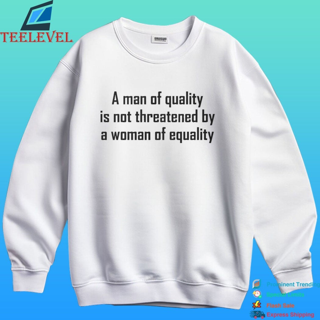 A Man Of Quality Is Not Threatened By A Woman Of Equality Shirt