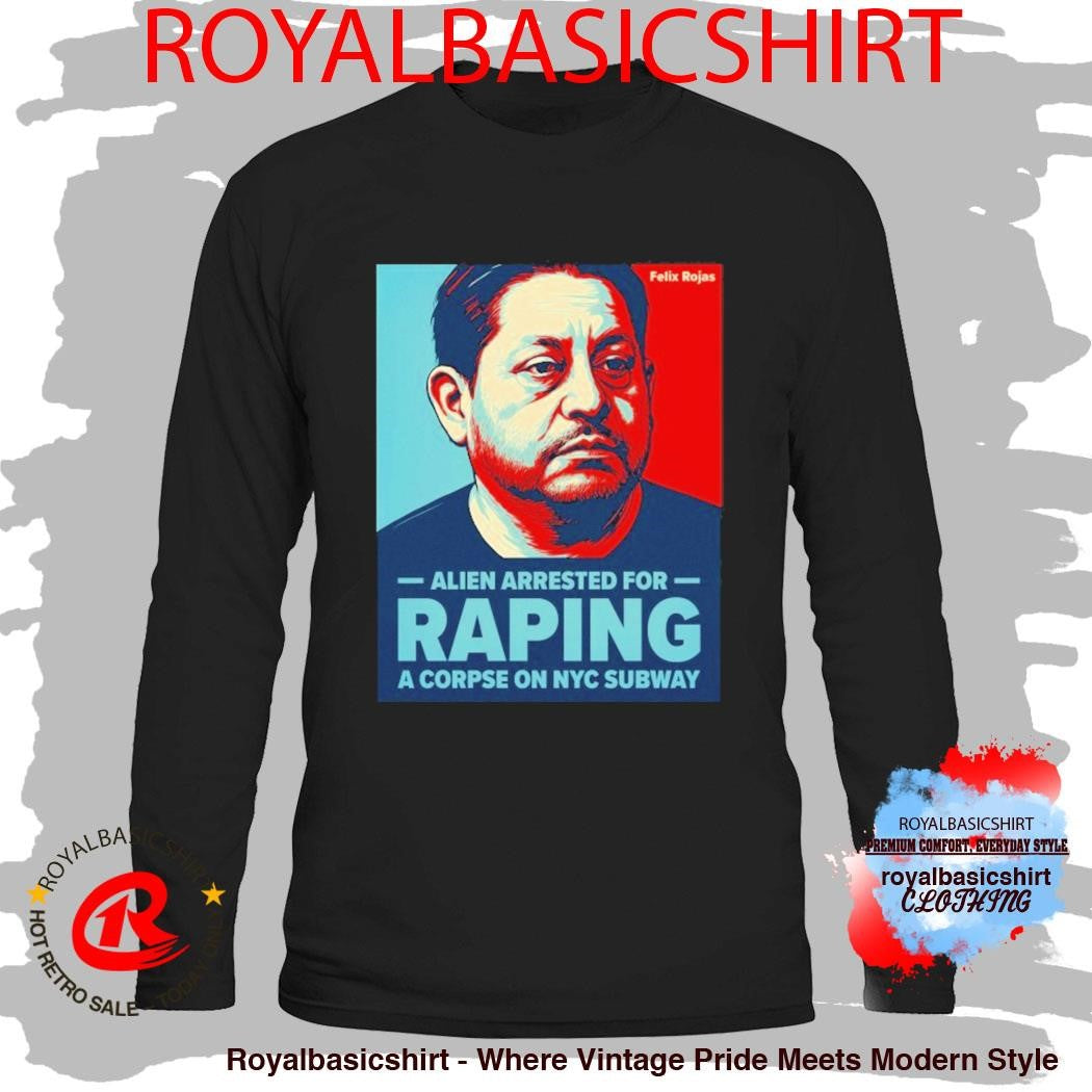 Alien Arrested For Raping A Corpse On NYC Subway Felix Rojas Shirt