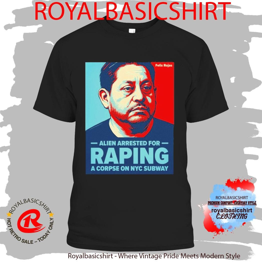 Alien Arrested For Raping A Corpse On NYC Subway Felix Rojas Shirt