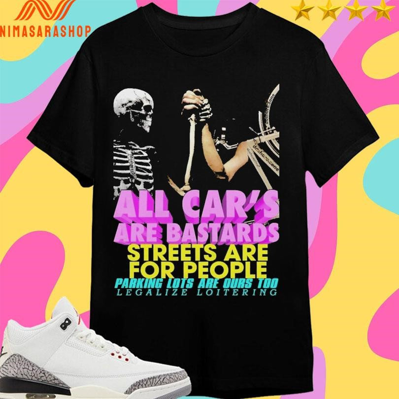 All Car’s Are Bastards Streets Are For People Parking Lots Are Dues To Legalize Loitering Shirts