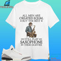 All Men Are Created Equal But The Best Still Play Saxophone In Their Eighties Shirt