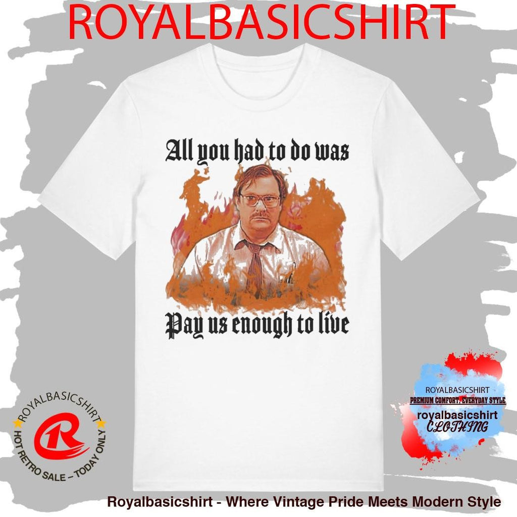 All You Had To Do Was Pay Us Enough To Live T-Shirt