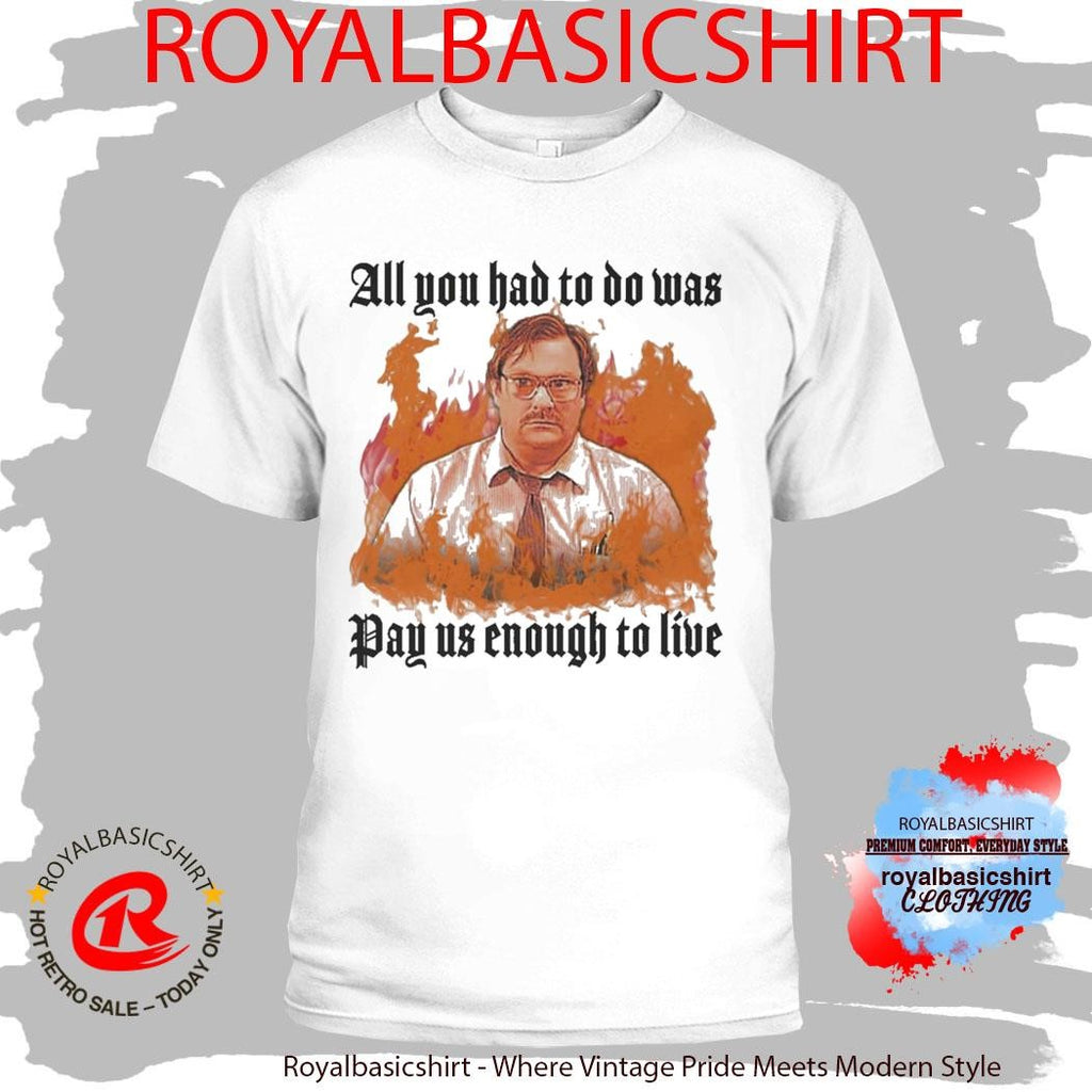 All You Had To Do Was Pay Us Enough To Live T-Shirt