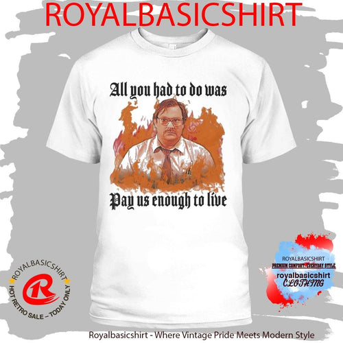 All You Had To Do Was Pay Us Enough To Live T-Shirt