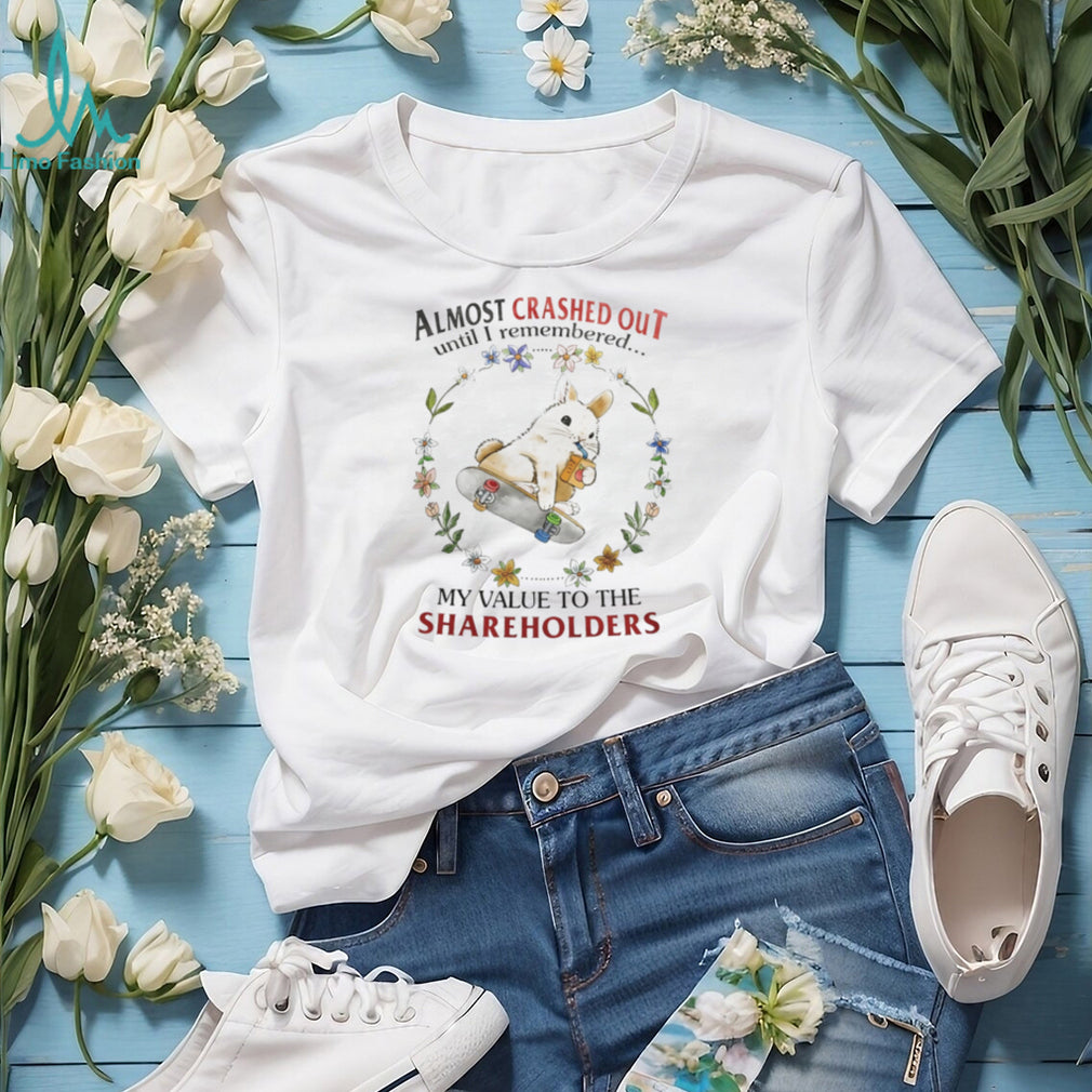 Almost Crashed Out Until I Remembered My Value to the Shareholders Bunny shirt