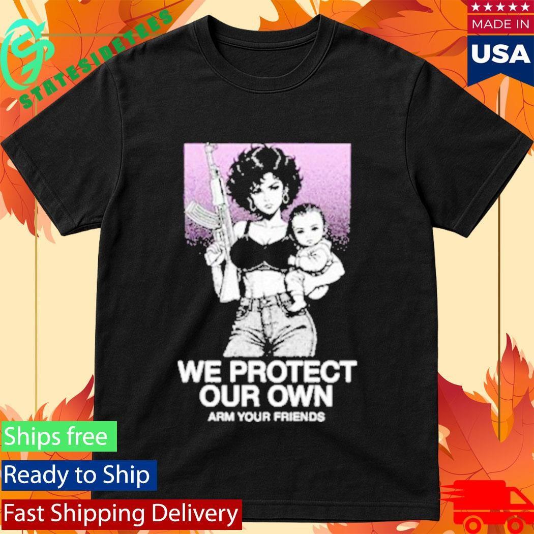 Arm Your Friends We Protect Our Own Shirt
