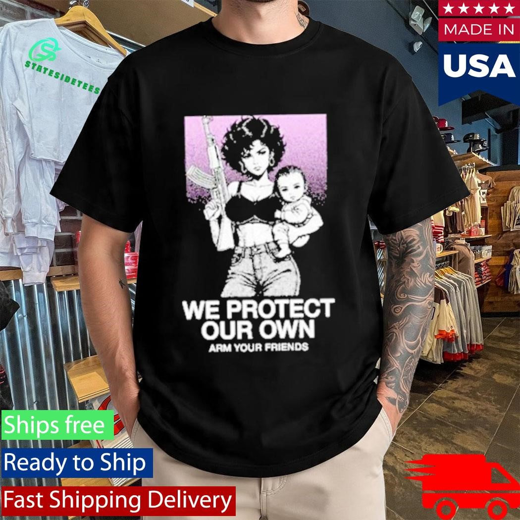 Arm Your Friends We Protect Our Own Shirt