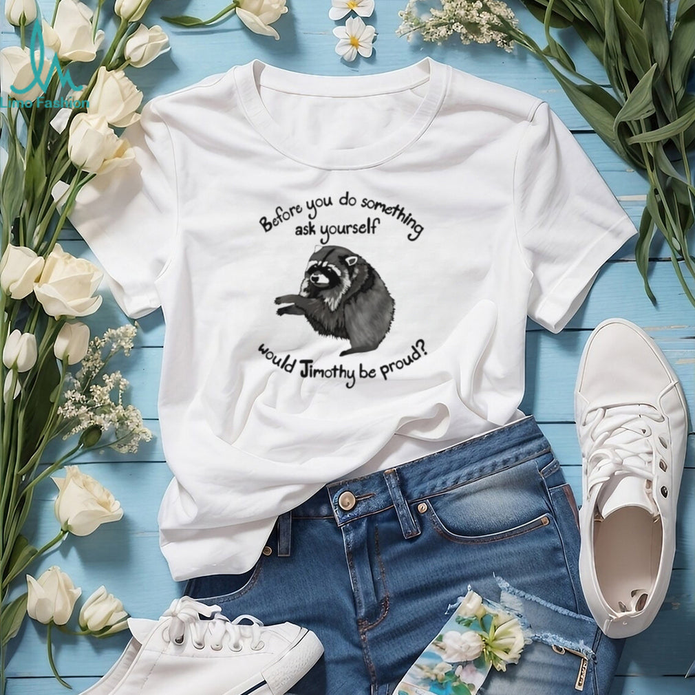 Before You Do Something Ask Yourself Would Jimothy Be Proud shirt