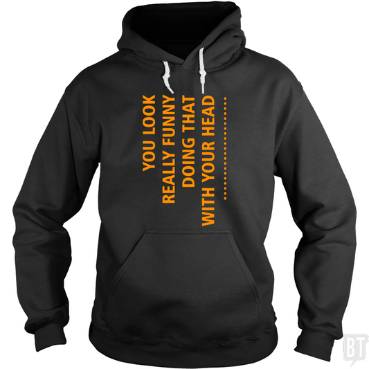You Look Funny Doing That With Your Head Hoodie