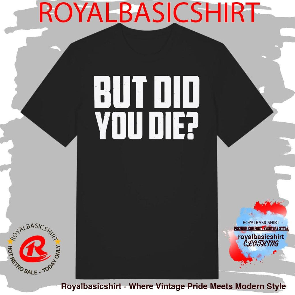 But Did You Die Shirt