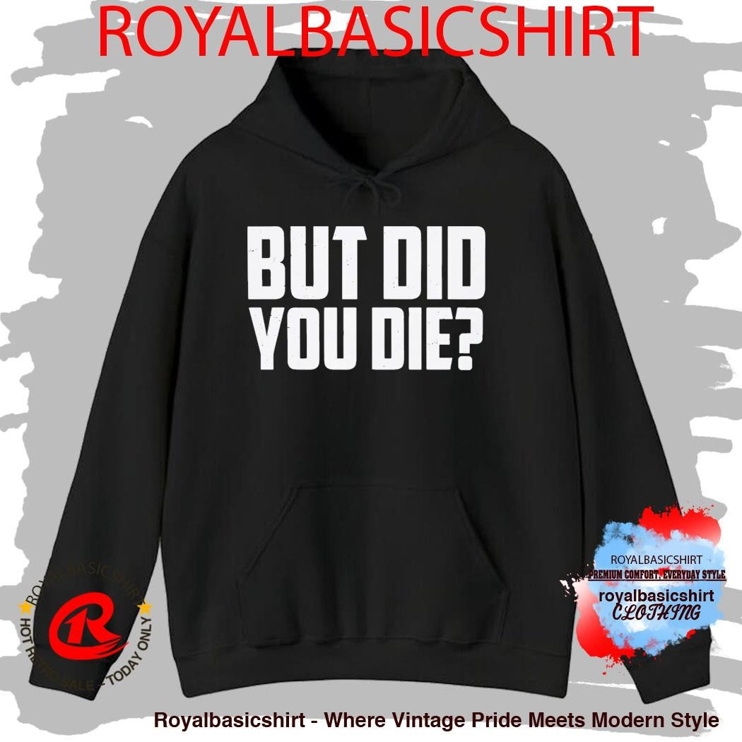 But Did You Die Shirt