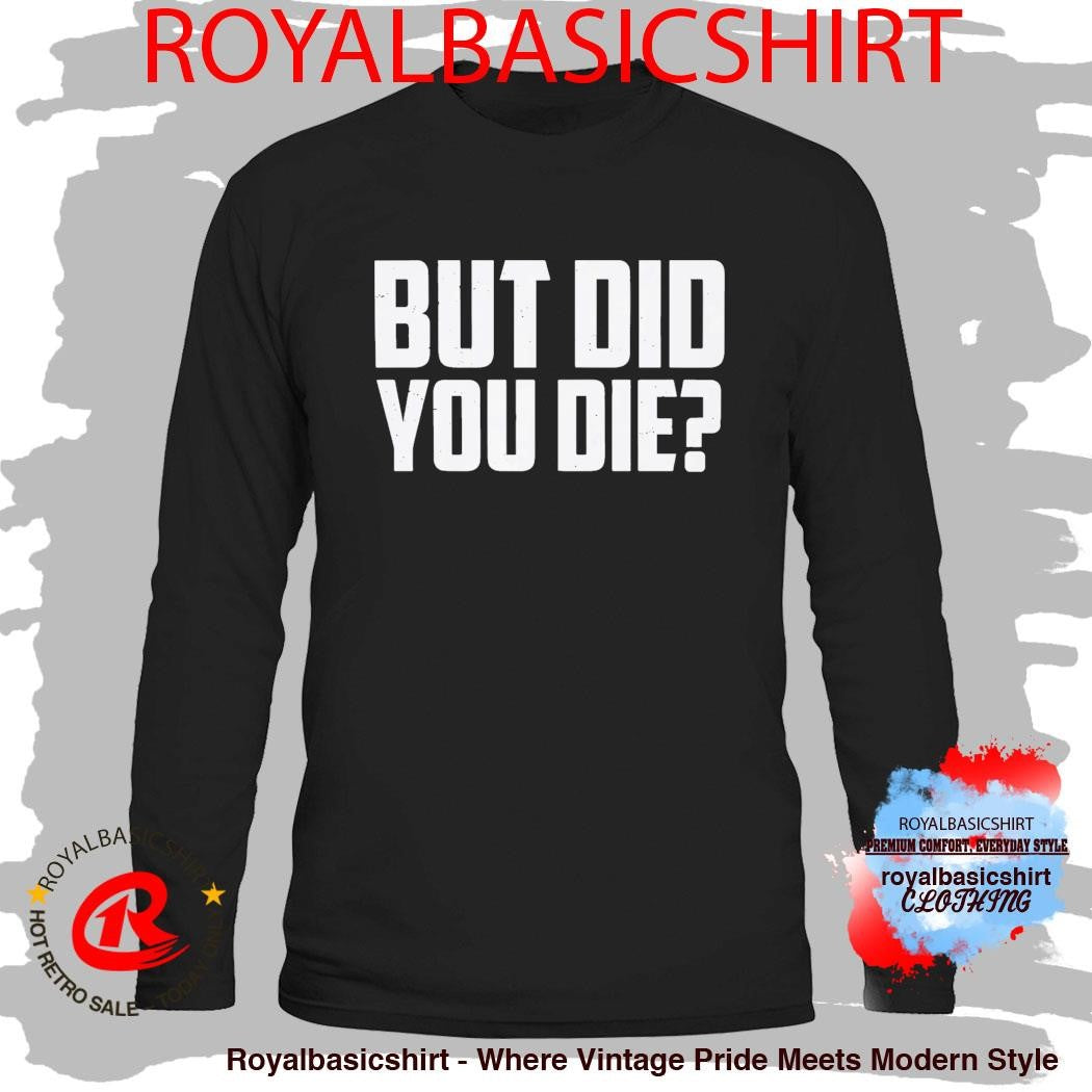 But Did You Die Shirt