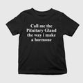 Call Me The Pituitary Gland The Way I Make A Hormone Shirt