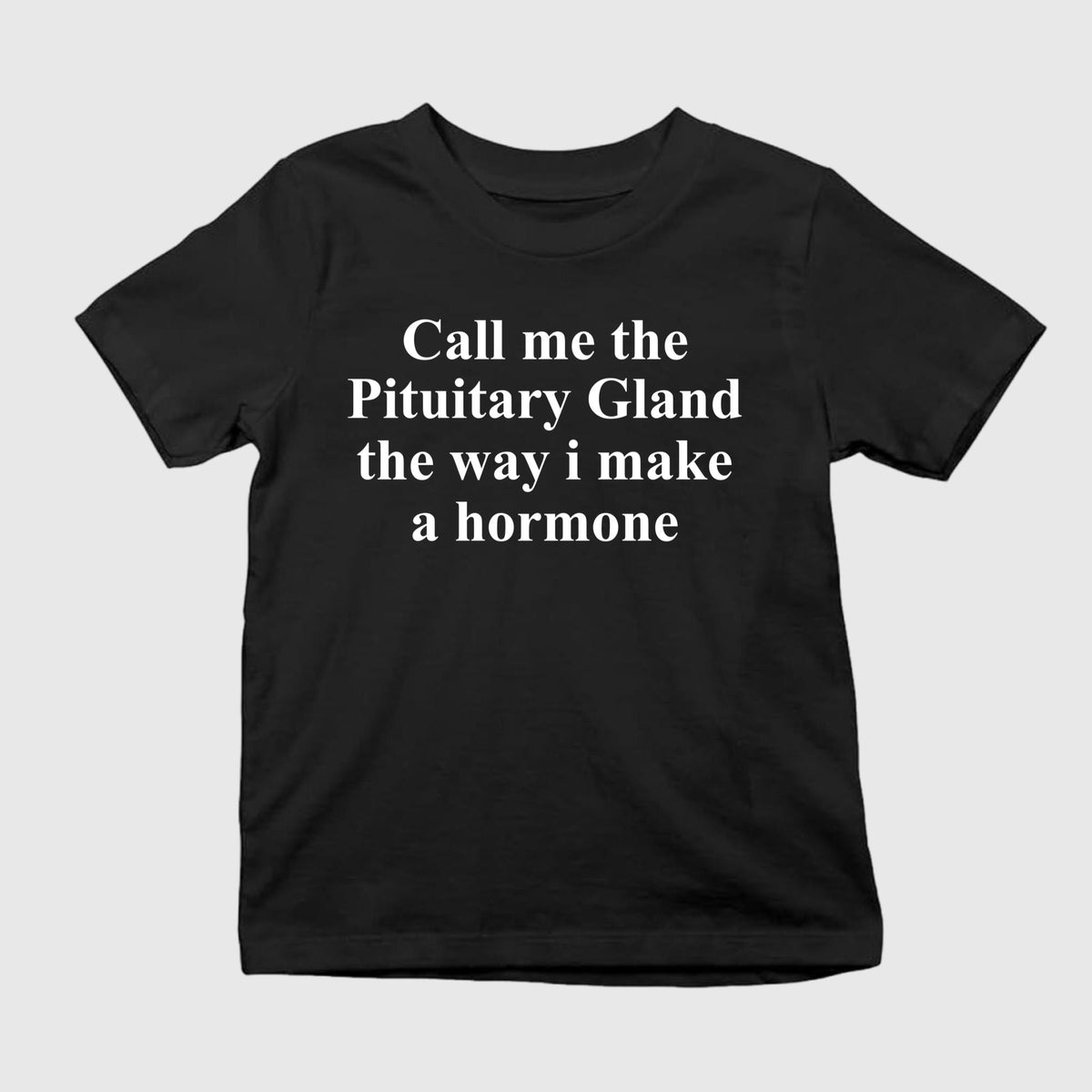 Call Me The Pituitary Gland The Way I Make A Hormone Shirt