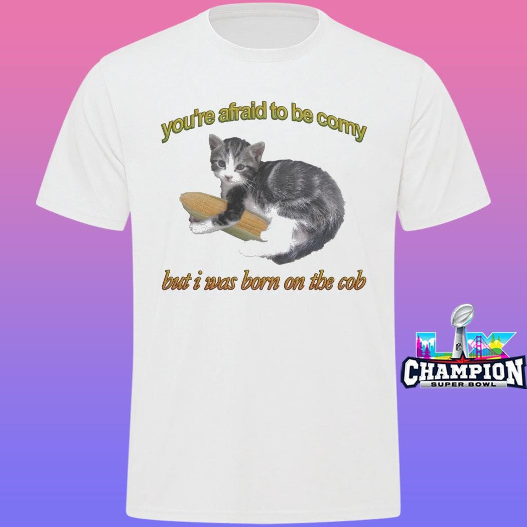 Cat You’re Afraid To Be Corny But I Was Born On The Cob Shirt