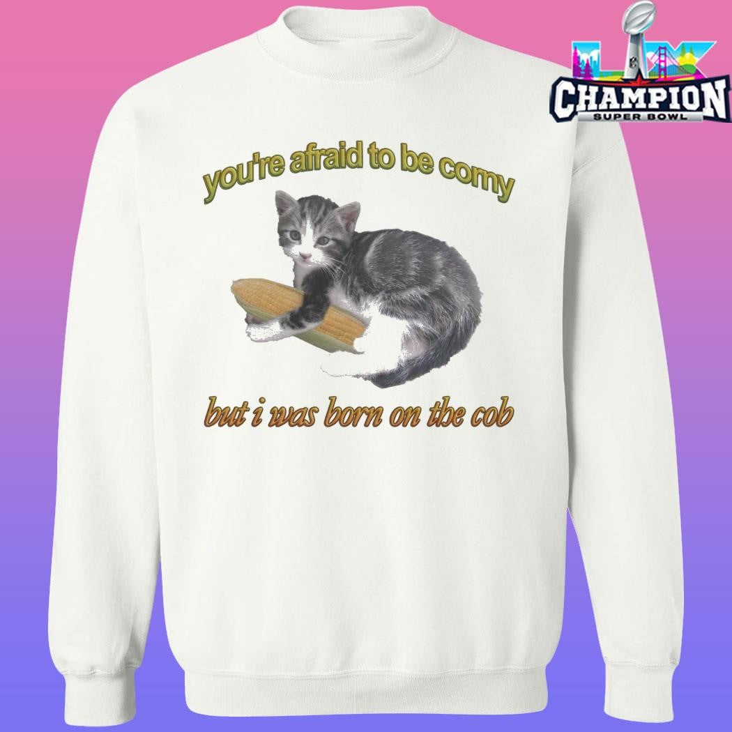Cat You’re Afraid To Be Corny But I Was Born On The Cob Shirt