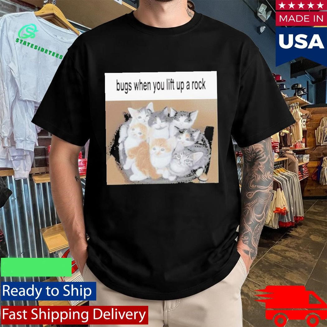 Cats Bugs When You Lift Up A Rock Shirt