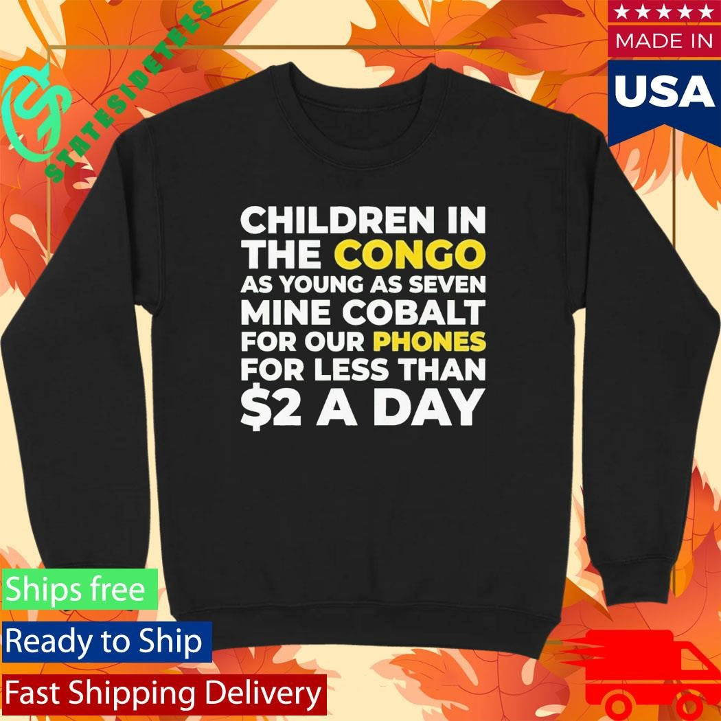 Children Of Congo As Young As Seven Mine Cobalt For Our Phones For Less Than A Day Shirt