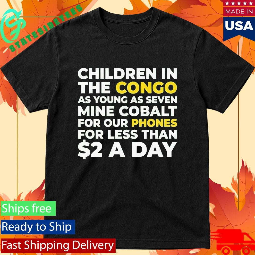 Children Of Congo As Young As Seven Mine Cobalt For Our Phones For Less Than A Day Shirt