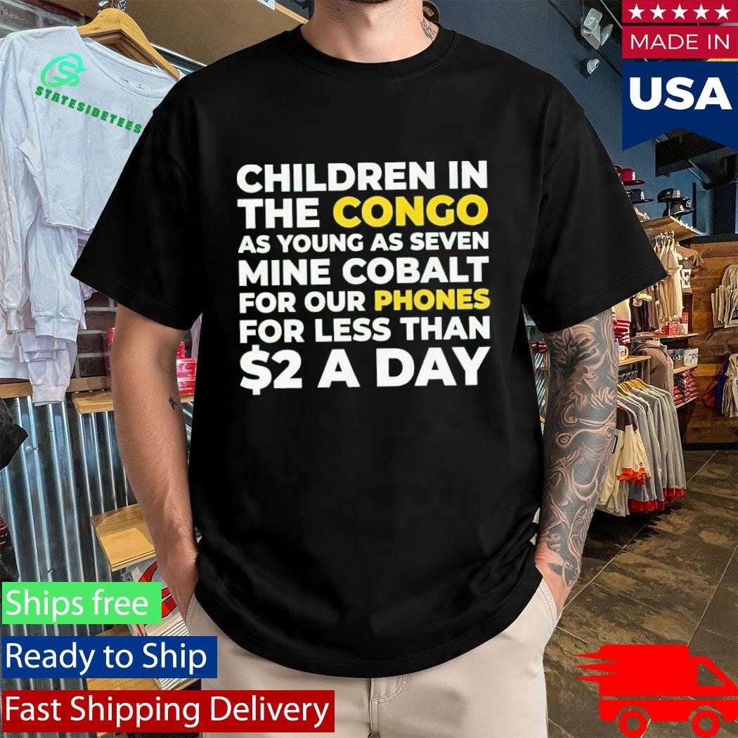 Children Of Congo As Young As Seven Mine Cobalt For Our Phones For Less Than A Day Shirt