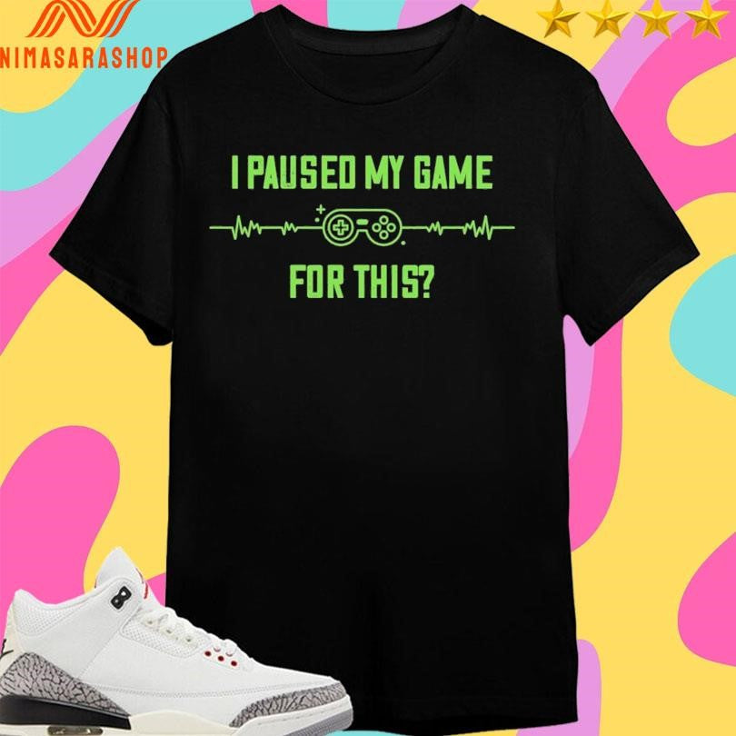 Clearance I Paused My Game For This Shirts