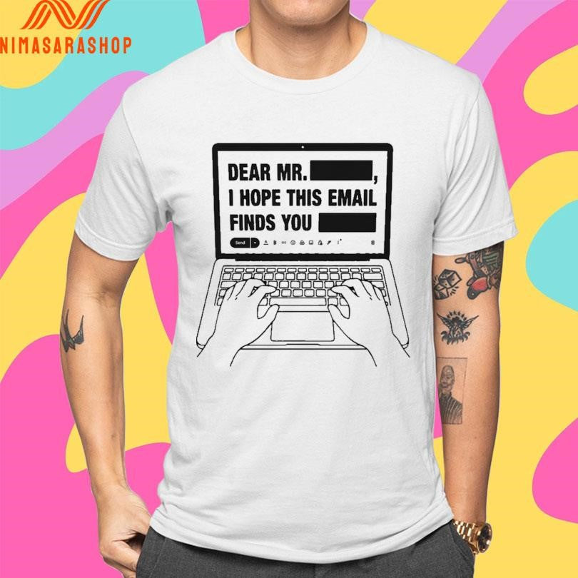 Dear Mr Redacted I Hope This Email Finds You Redacted Shirts