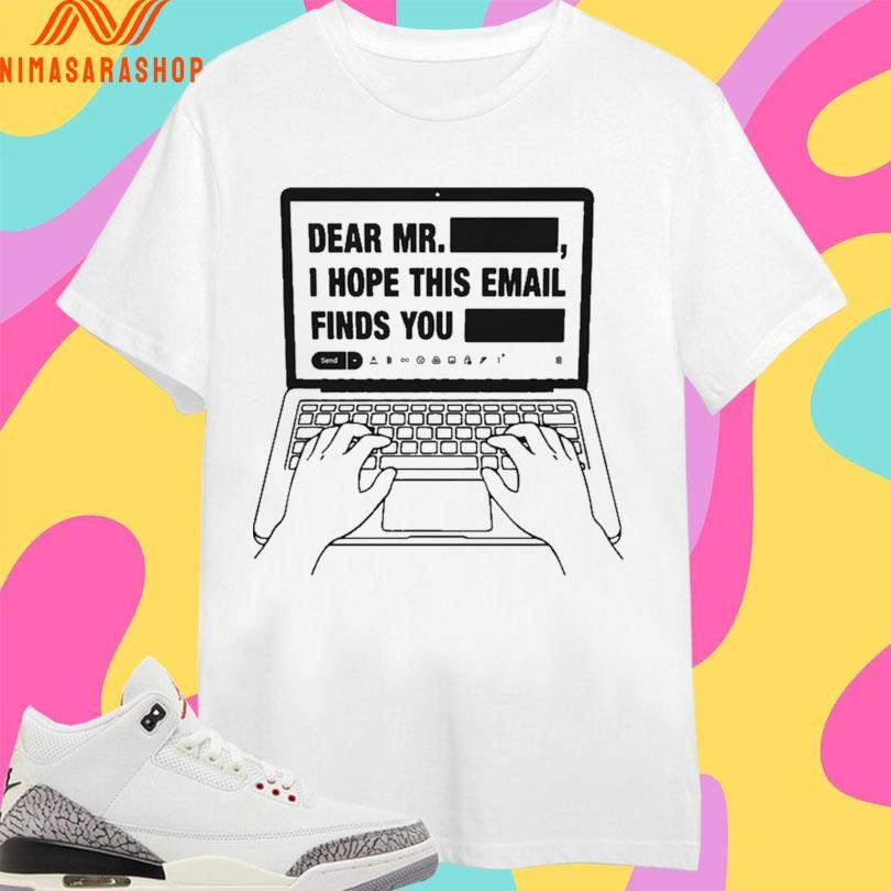 Dear Mr Redacted I Hope This Email Finds You Redacted Shirts