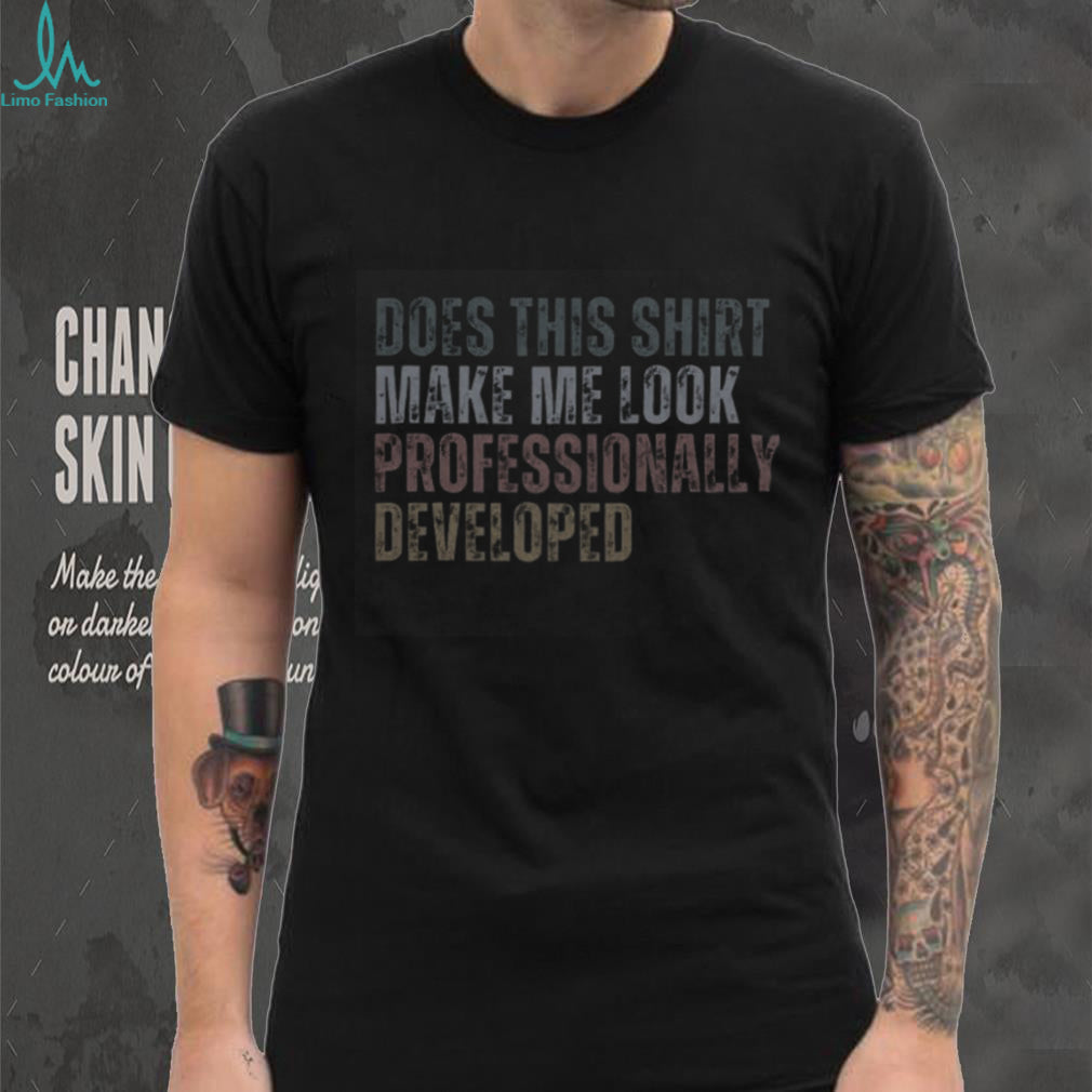 Does This Shirt Make Me Look Professionally Developed Shirt
