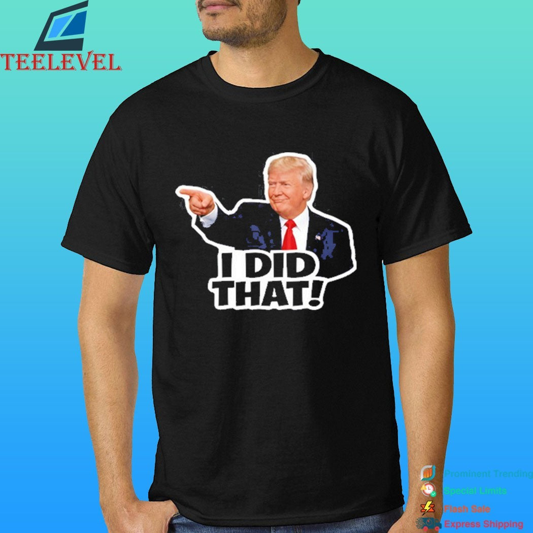 Donald Trump I Did That Anti Trump Shirt