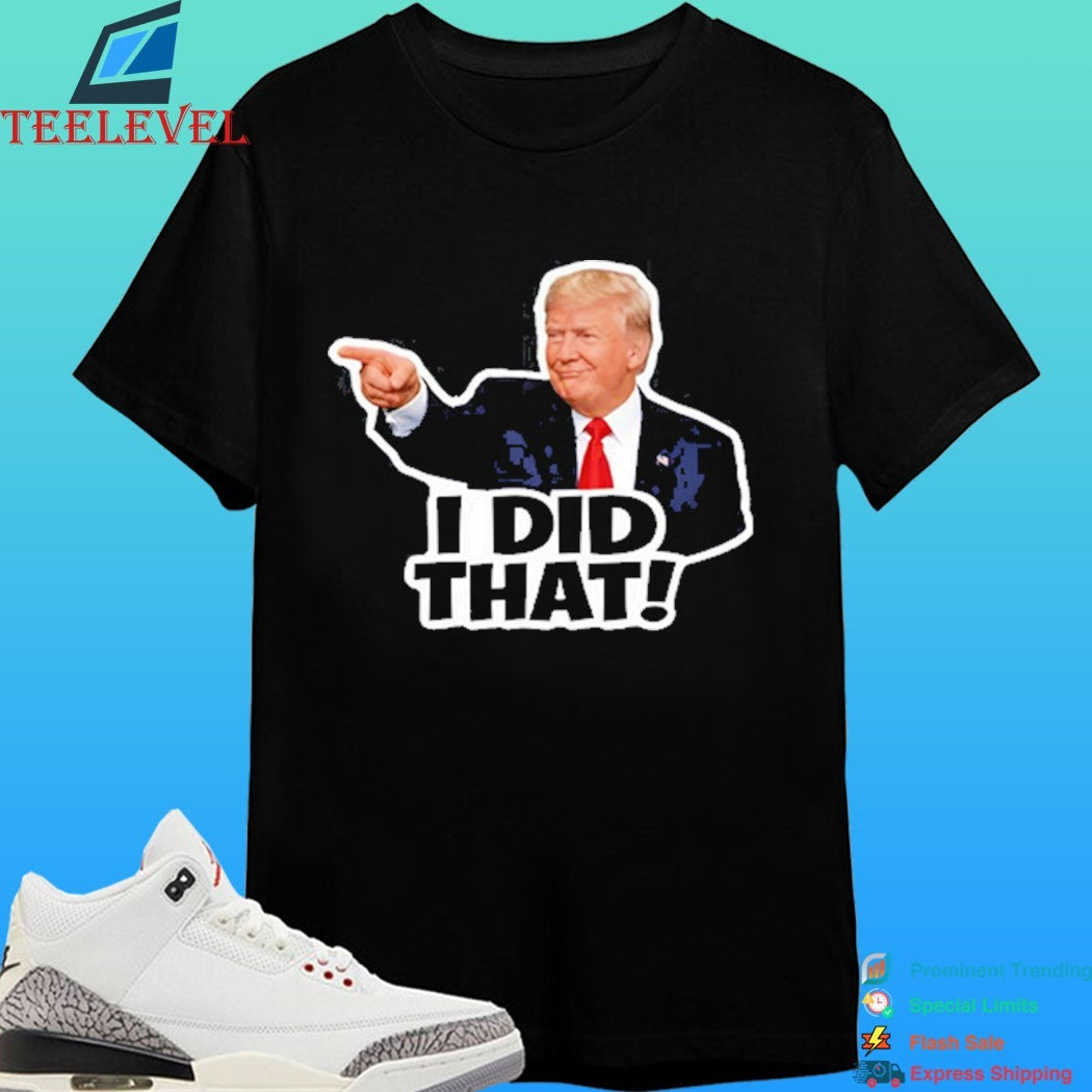 Donald Trump I Did That Anti Trump Shirt