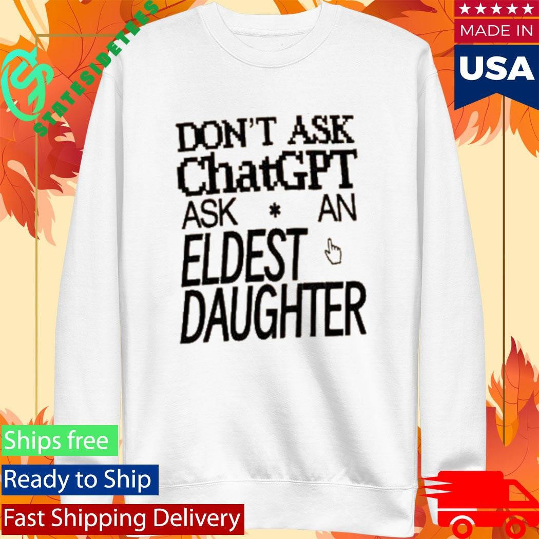 Don’t Ask Chat GPT Ask An Eldest Daughter Shirt