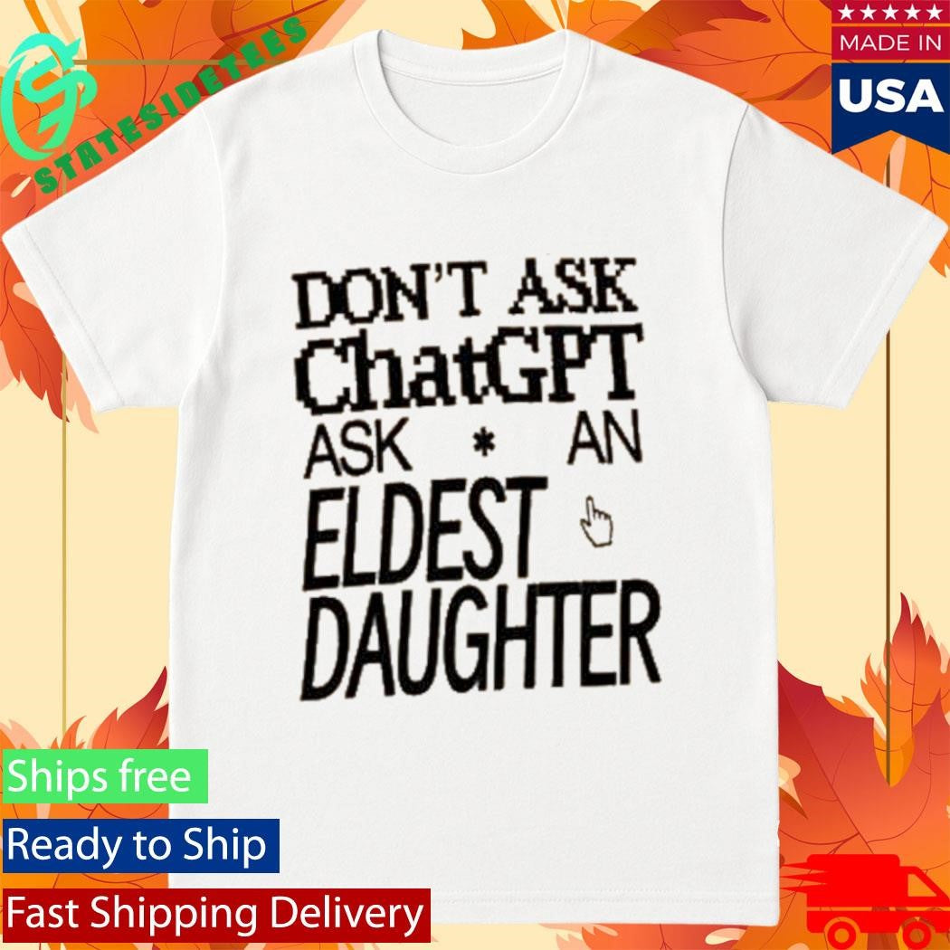 Don’t Ask Chat GPT Ask An Eldest Daughter Shirt