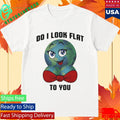 Earth Do I Look Flat To You T-Shirt