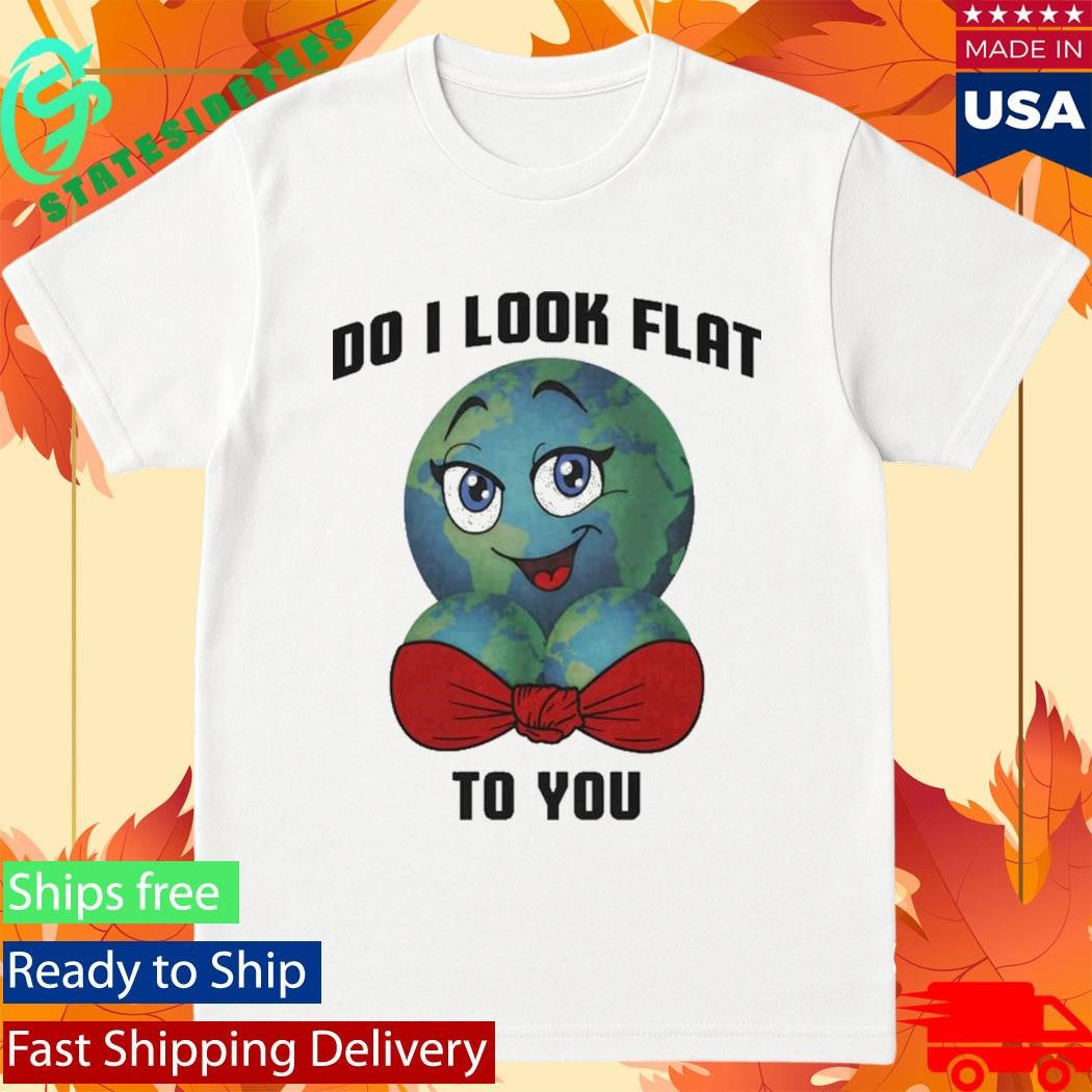 Earth Do I Look Flat To You T-Shirt