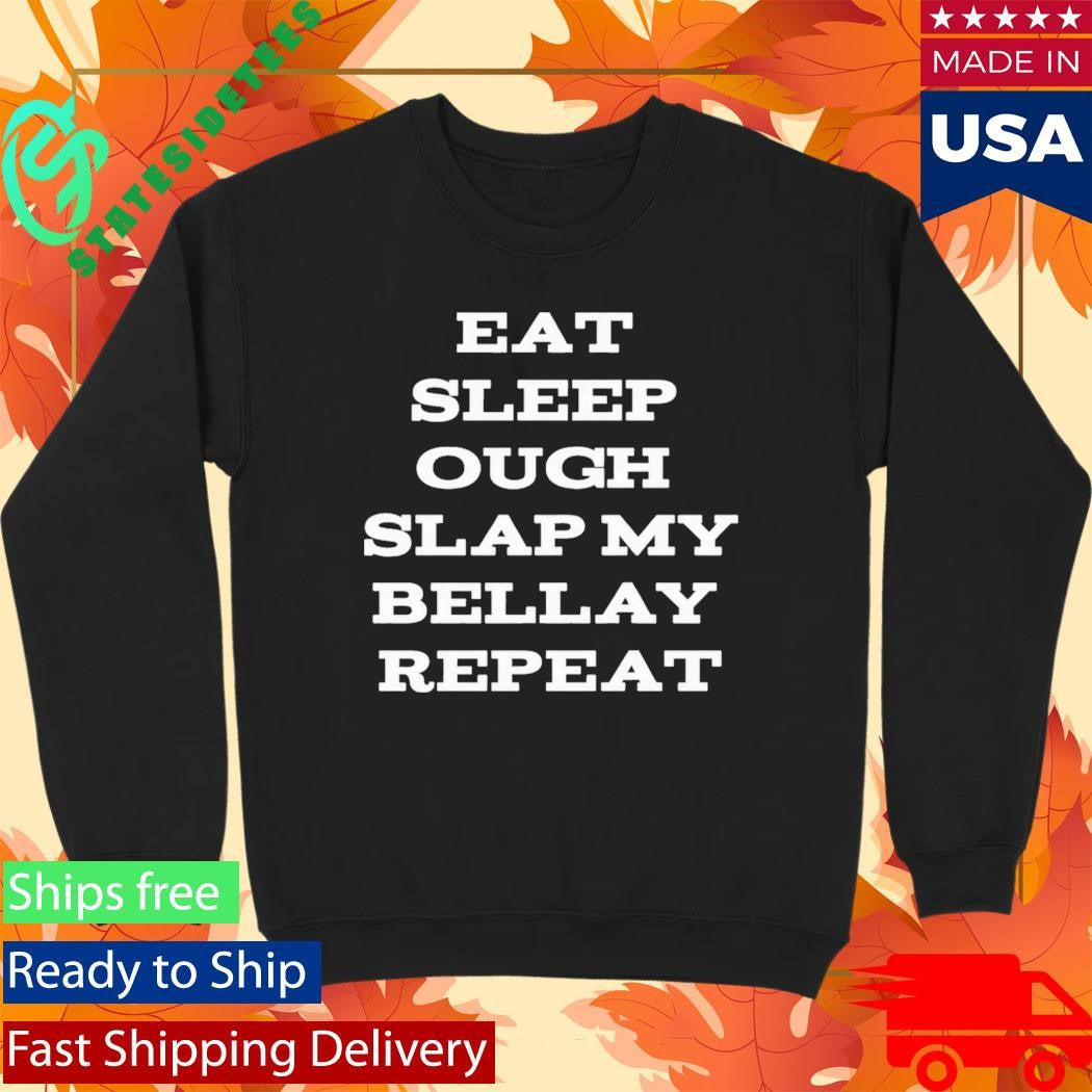 Eat Sleep Ough Slap My Bellay Repeat Shirt