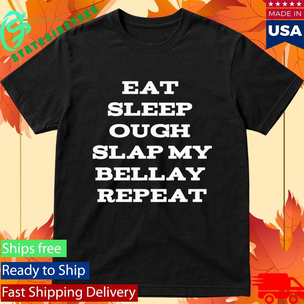 Eat Sleep Ough Slap My Bellay Repeat Shirt
