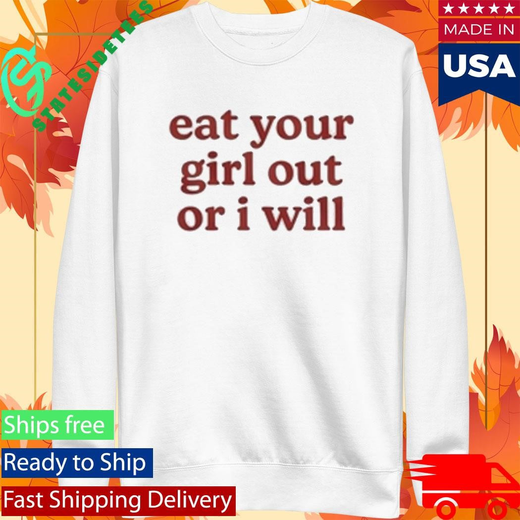 Eat Your Girl Out Or I Will Shirt