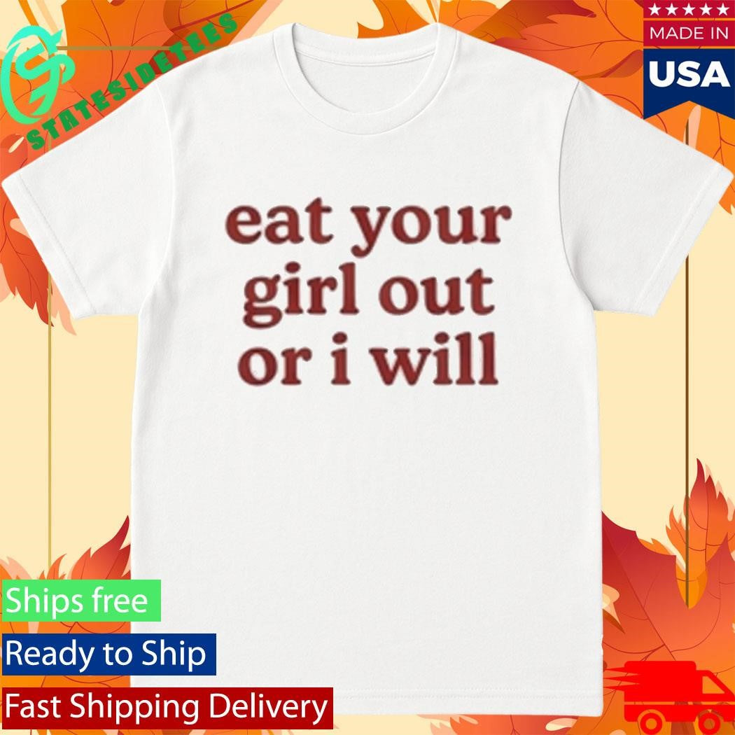 Eat Your Girl Out Or I Will Shirt