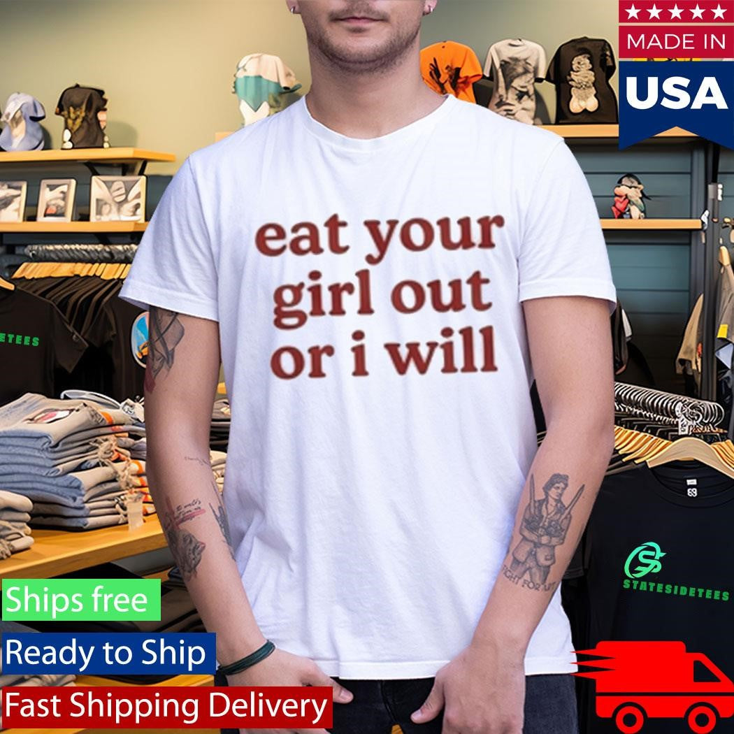 Eat Your Girl Out Or I Will Shirt