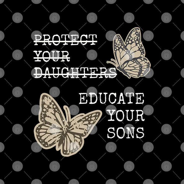 Educate Your Sons Not Protect Your Daughters T Shirt