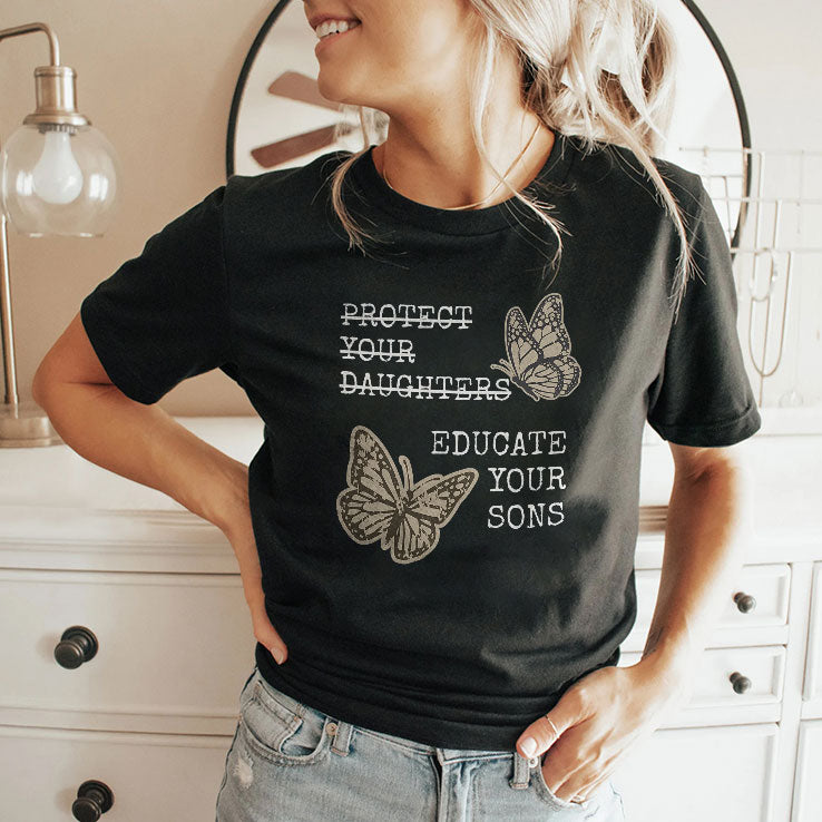 Educate Your Sons Not Protect Your Daughters T Shirt