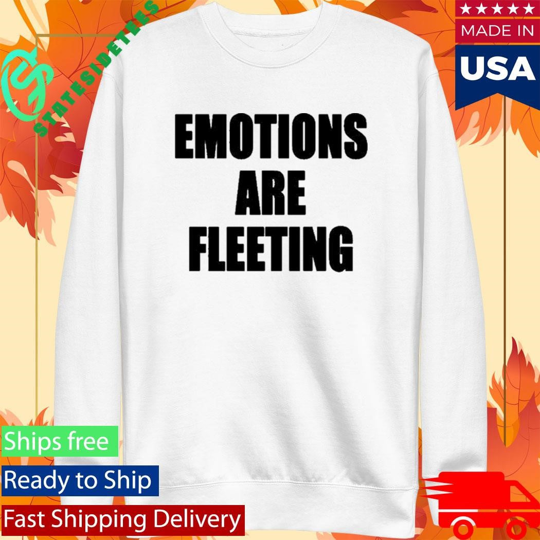 Emotions Are Fleeting Shirt